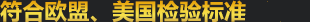 100%符合歐盟/美國檢驗標(biāo)準(zhǔn)